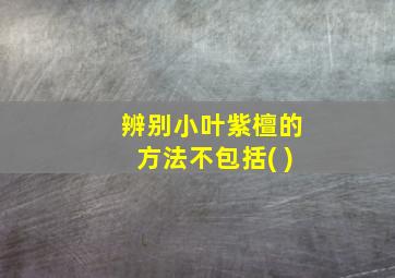 辨别小叶紫檀的方法不包括( )